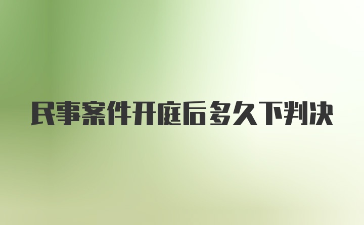 民事案件开庭后多久下判决