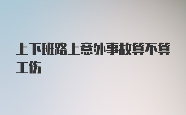 上下班路上意外事故算不算工伤