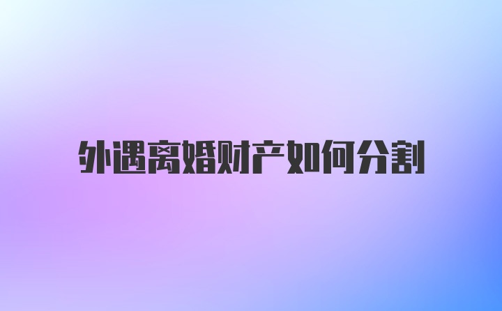 外遇离婚财产如何分割