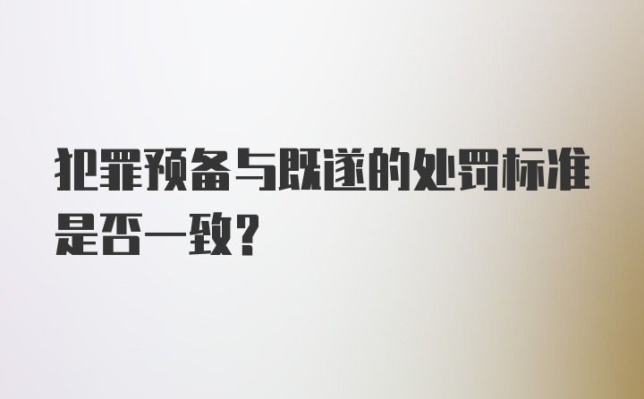 犯罪预备与既遂的处罚标准是否一致?