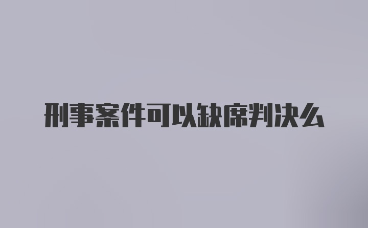 刑事案件可以缺席判决么