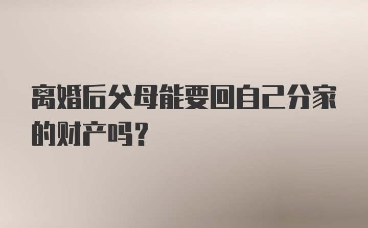 离婚后父母能要回自己分家的财产吗？