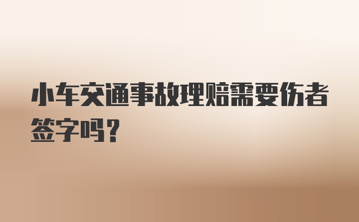 小车交通事故理赔需要伤者签字吗？