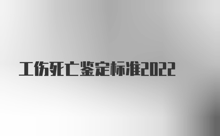 工伤死亡鉴定标准2022