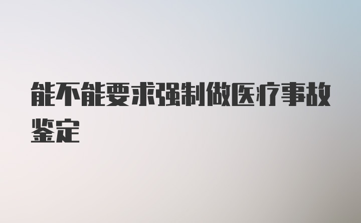 能不能要求强制做医疗事故鉴定