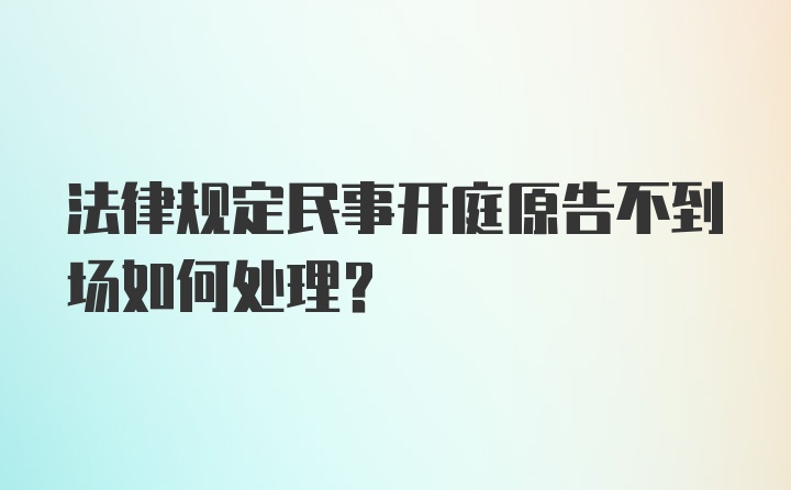 法律规定民事开庭原告不到场如何处理？