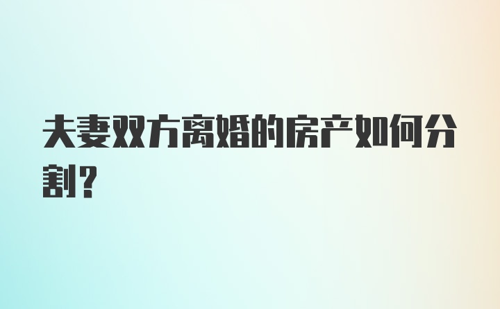 夫妻双方离婚的房产如何分割？