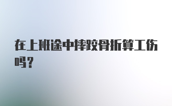 在上班途中摔跤骨折算工伤吗？