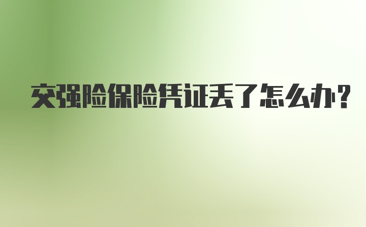 交强险保险凭证丢了怎么办?