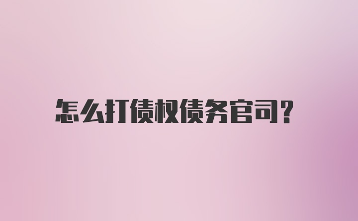 怎么打债权债务官司？