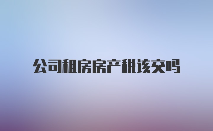 公司租房房产税该交吗