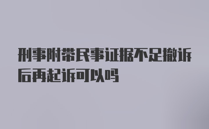 刑事附带民事证据不足撤诉后再起诉可以吗