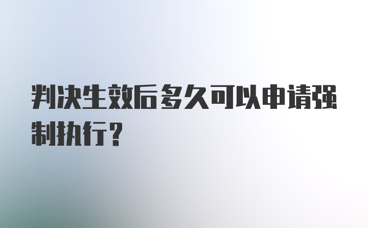 判决生效后多久可以申请强制执行？