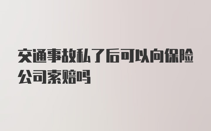 交通事故私了后可以向保险公司索赔吗