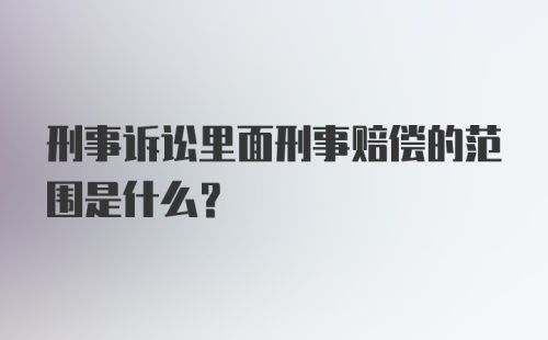 刑事诉讼里面刑事赔偿的范围是什么？