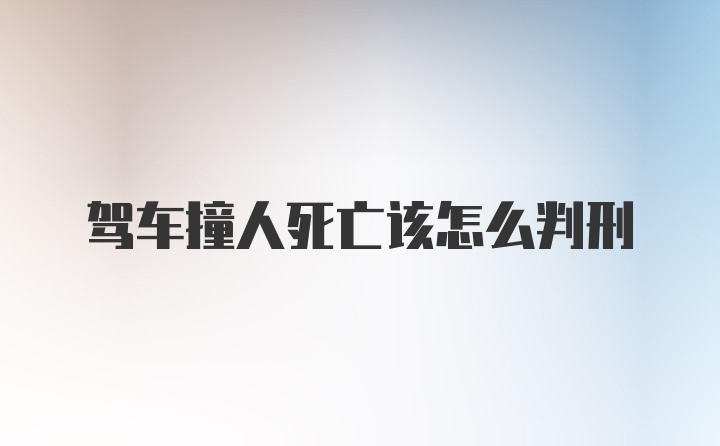 驾车撞人死亡该怎么判刑