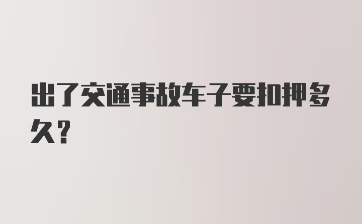 出了交通事故车子要扣押多久?