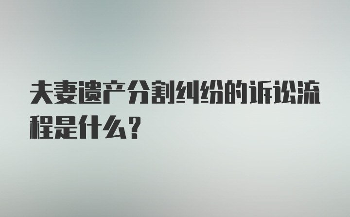 夫妻遗产分割纠纷的诉讼流程是什么？