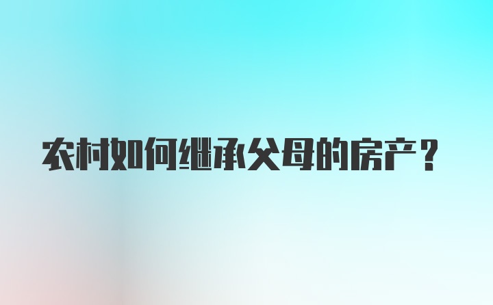 农村如何继承父母的房产？