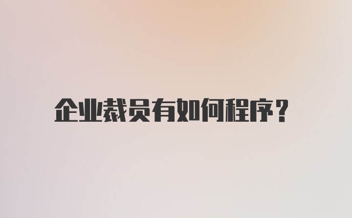 企业裁员有如何程序？