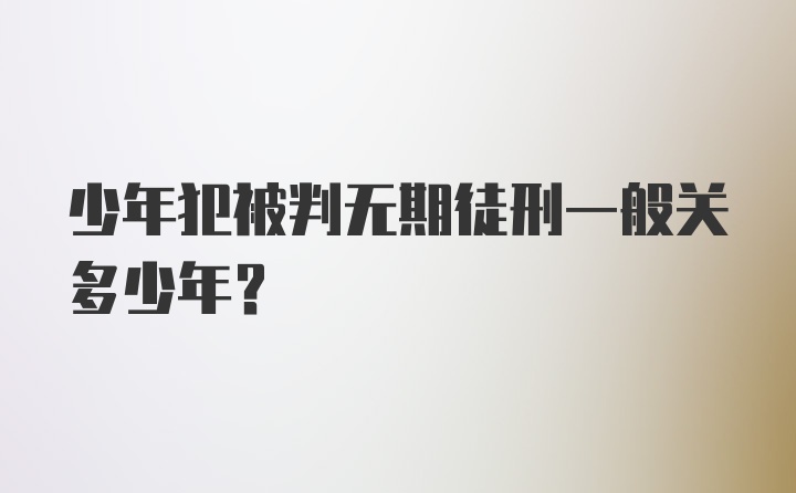 少年犯被判无期徒刑一般关多少年？