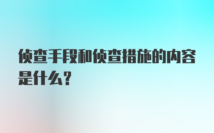 侦查手段和侦查措施的内容是什么？