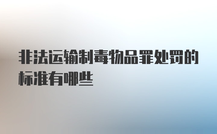 非法运输制毒物品罪处罚的标准有哪些