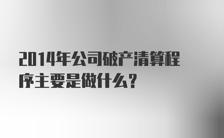 2014年公司破产清算程序主要是做什么？