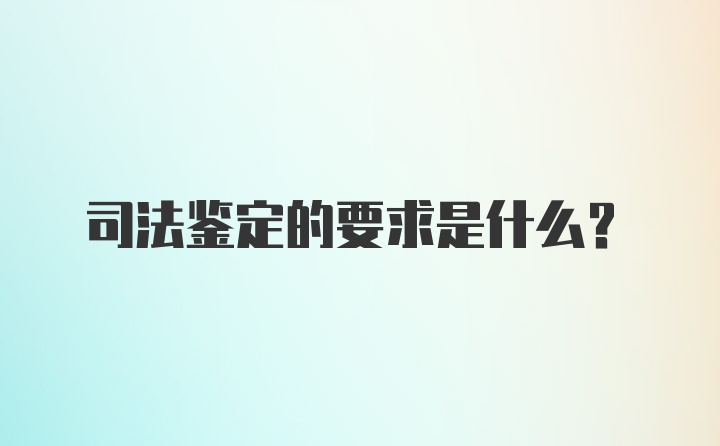 司法鉴定的要求是什么？