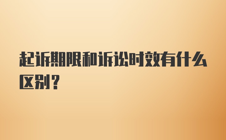 起诉期限和诉讼时效有什么区别？