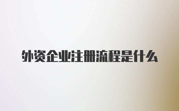 外资企业注册流程是什么