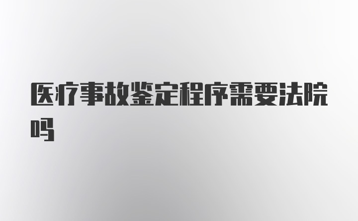 医疗事故鉴定程序需要法院吗