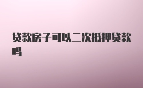 贷款房子可以二次抵押贷款吗