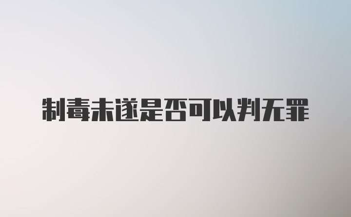 制毒未遂是否可以判无罪