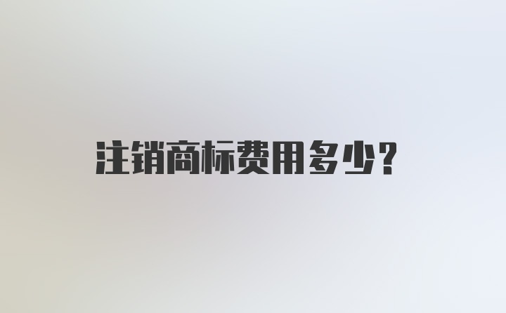 注销商标费用多少？