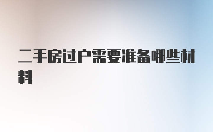 二手房过户需要准备哪些材料