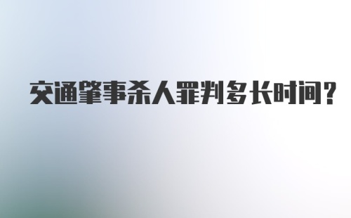 交通肇事杀人罪判多长时间？