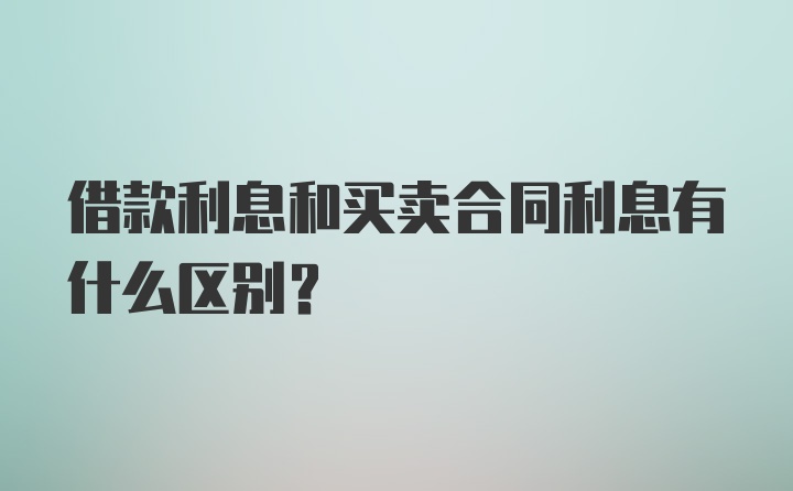 借款利息和买卖合同利息有什么区别？