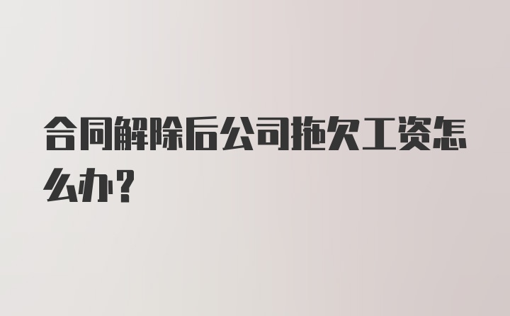 合同解除后公司拖欠工资怎么办？