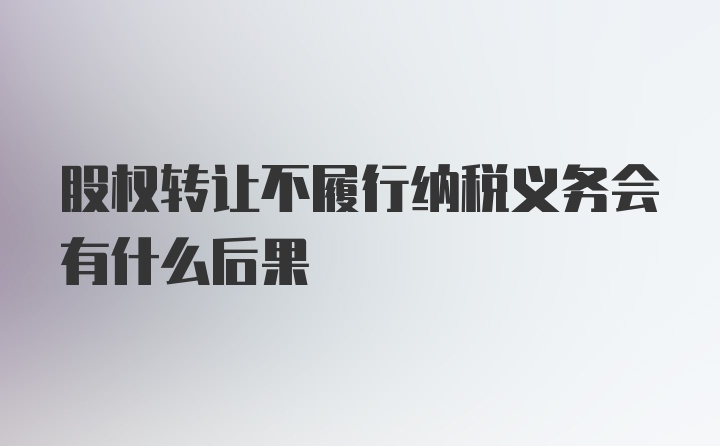 股权转让不履行纳税义务会有什么后果