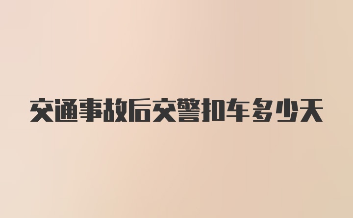 交通事故后交警扣车多少天