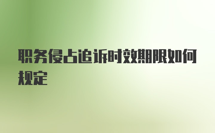 职务侵占追诉时效期限如何规定