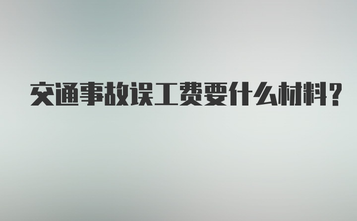 交通事故误工费要什么材料？