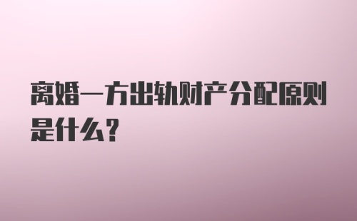 离婚一方出轨财产分配原则是什么？