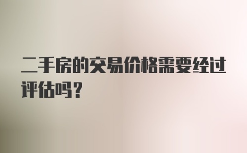 二手房的交易价格需要经过评估吗？