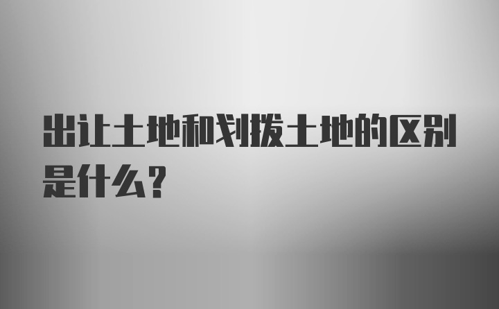 出让土地和划拨土地的区别是什么？