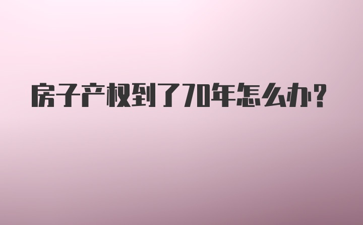 房子产权到了70年怎么办？