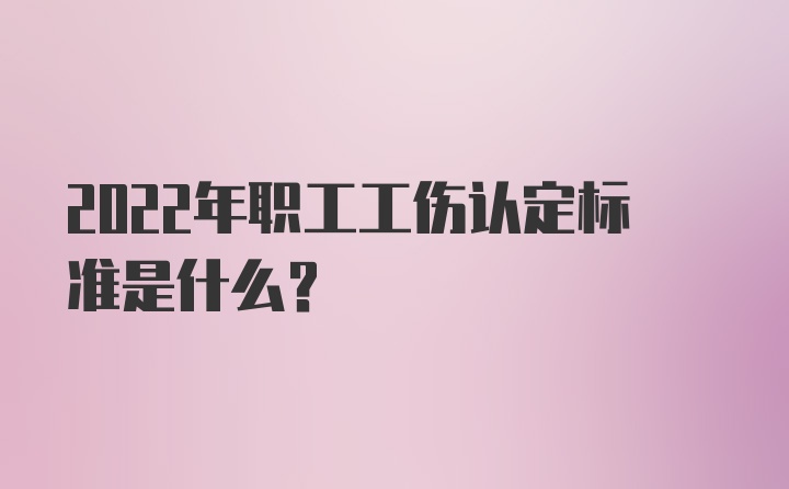 2022年职工工伤认定标准是什么？