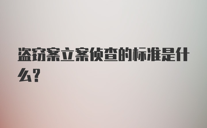 盗窃案立案侦查的标准是什么？