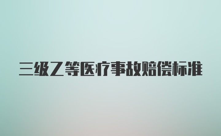 三级乙等医疗事故赔偿标准